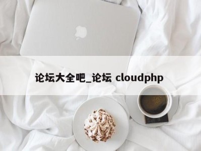 宁波论坛大全吧_论坛 cloudphp 