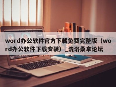 宁波word办公软件官方下载免费完整版（word办公软件下载安装）_洗浴桑拿论坛