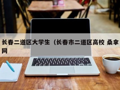 宁波长春二道区大学生（长春市二道区高校 桑拿网