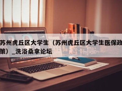 宁波苏州虎丘区大学生（苏州虎丘区大学生医保政策）_洗浴桑拿论坛