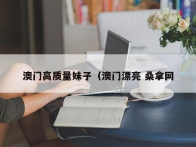 宁波澳门高质量妹子（澳门漂亮 桑拿网