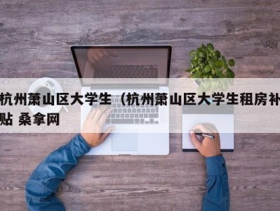 宁波杭州萧山区大学生（杭州萧山区大学生租房补贴 桑拿网