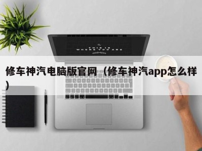 宁波修车神汽电脑版官网（修车神汽app怎么样）