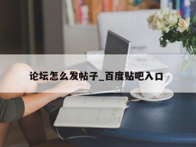 宁波论坛怎么发帖子_百度贴吧入口 