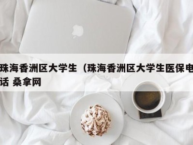 宁波珠海香洲区大学生（珠海香洲区大学生医保电话 桑拿网