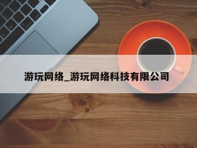 宁波游玩网络_游玩网络科技有限公司 