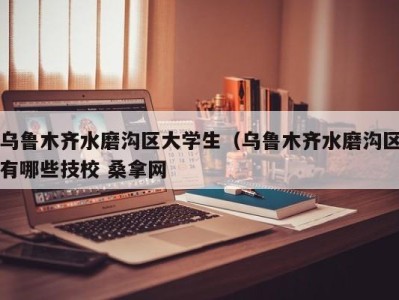 宁波乌鲁木齐水磨沟区大学生（乌鲁木齐水磨沟区有哪些技校 桑拿网