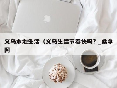 宁波义乌本地生活（义乌生活节奏快吗? _桑拿网