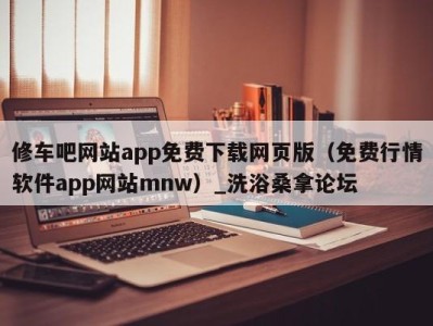 宁波修车吧网站app免费下载网页版（免费行情软件app网站mnw）_洗浴桑拿论坛