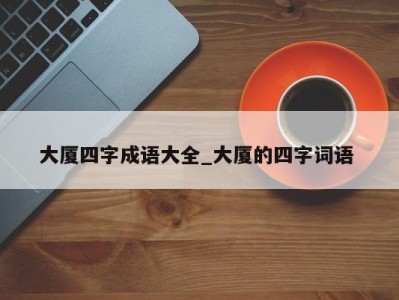 宁波大厦四字成语大全_大厦的四字词语 