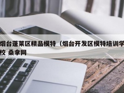 宁波烟台蓬莱区精品模特（烟台开发区模特培训学校 桑拿网