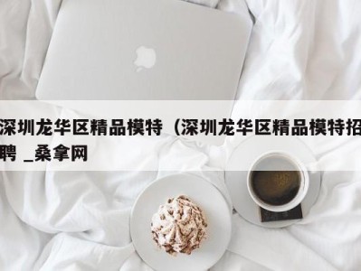 宁波深圳龙华区精品模特（深圳龙华区精品模特招聘 _桑拿网