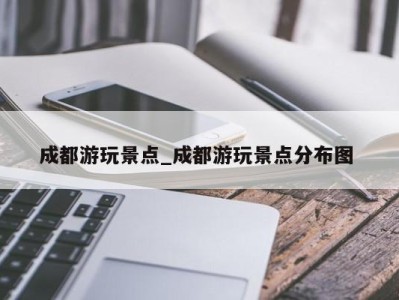 宁波成都游玩景点_成都游玩景点分布图 