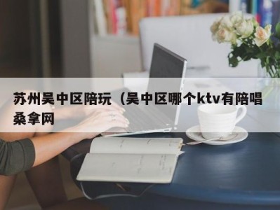 宁波苏州吴中区陪玩（吴中区哪个ktv有陪唱 桑拿网