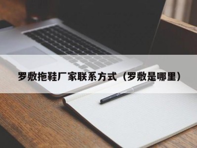 宁波罗敷拖鞋厂家联系方式（罗敷是哪里）