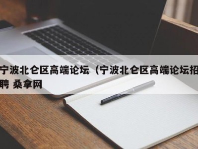 宁波北仑区高端论坛（宁波北仑区高端论坛招聘 桑拿网