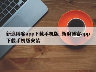 宁波新浪博客app下载手机版_新浪博客app下载手机版安装 