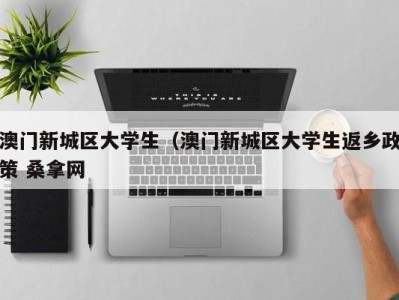 宁波澳门新城区大学生（澳门新城区大学生返乡政策 桑拿网