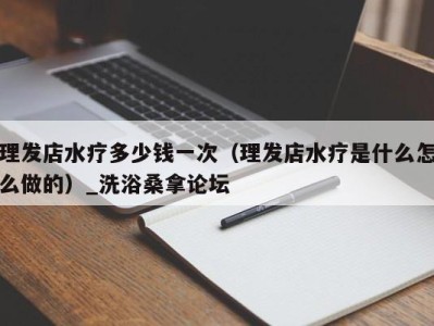 宁波理发店水疗多少钱一次（理发店水疗是什么怎么做的）_洗浴桑拿论坛