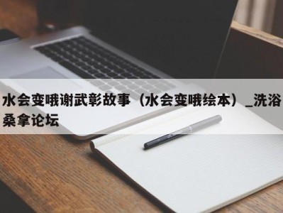 宁波水会变哦谢武彰故事（水会变哦绘本）_洗浴桑拿论坛