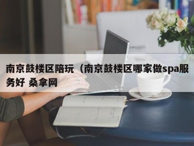 宁波南京鼓楼区陪玩（南京鼓楼区哪家做spa服务好 桑拿网