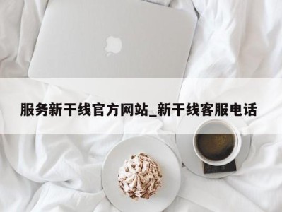 宁波服务新干线官方网站_新干线客服电话 