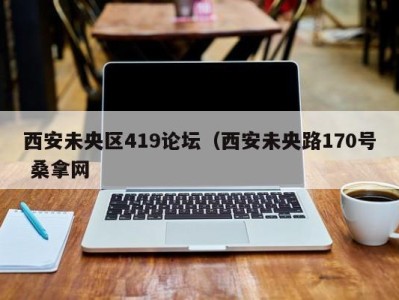 宁波西安未央区419论坛（西安未央路170号 桑拿网