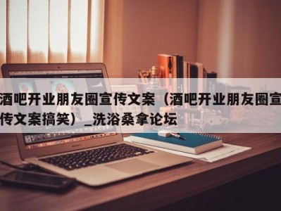 宁波酒吧开业朋友圈宣传文案（酒吧开业朋友圈宣传文案搞笑）_洗浴桑拿论坛