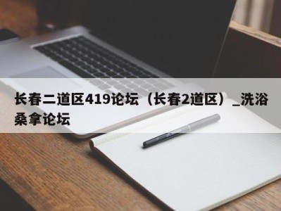 宁波长春二道区419论坛（长春2道区）_洗浴桑拿论坛