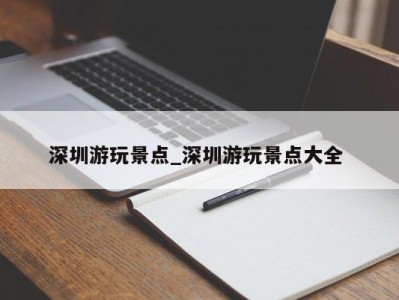 宁波深圳游玩景点_深圳游玩景点大全 