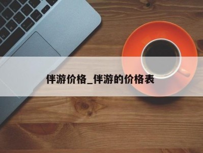 宁波伴游价格_伴游的价格表 