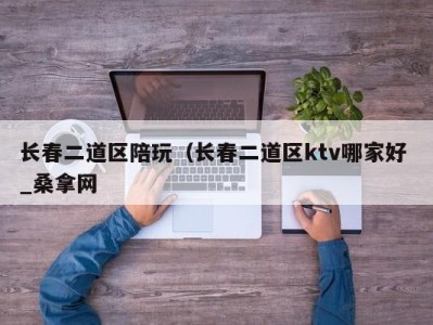 宁波长春二道区陪玩（长春二道区ktv哪家好 _桑拿网