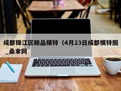 宁波成都锦江区精品模特（4月23日成都模特圈 _桑拿网