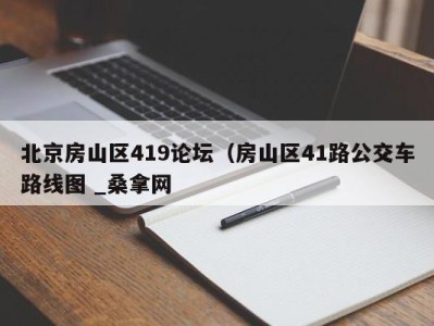 宁波北京房山区419论坛（房山区41路公交车路线图 _桑拿网