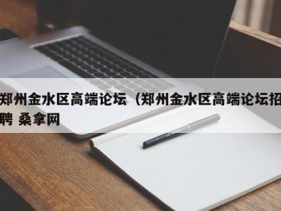 宁波郑州金水区高端论坛（郑州金水区高端论坛招聘 桑拿网