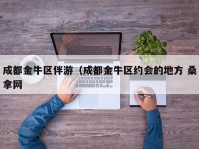 宁波成都金牛区伴游（成都金牛区约会的地方 桑拿网