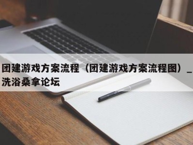 宁波团建游戏方案流程（团建游戏方案流程图）_洗浴桑拿论坛