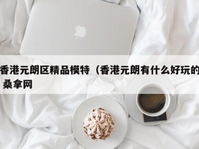 宁波香港元朗区精品模特（香港元朗有什么好玩的 桑拿网