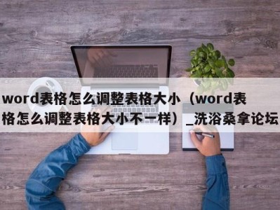 宁波word表格怎么调整表格大小（word表格怎么调整表格大小不一样）_洗浴桑拿论坛