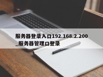 宁波服务器登录入口192.168.2.200_服务器管理口登录 