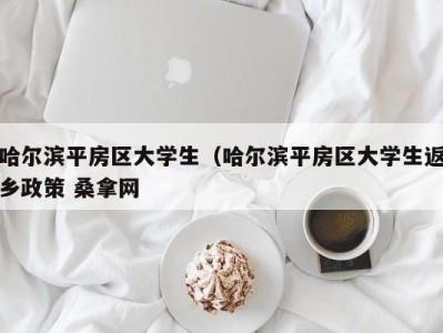 宁波哈尔滨平房区大学生（哈尔滨平房区大学生返乡政策 桑拿网