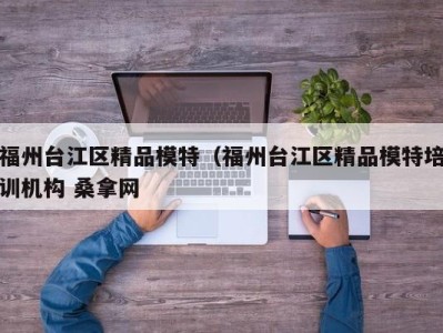 宁波福州台江区精品模特（福州台江区精品模特培训机构 桑拿网