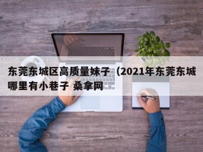 宁波东莞东城区高质量妹子（2021年东莞东城哪里有小巷子 桑拿网