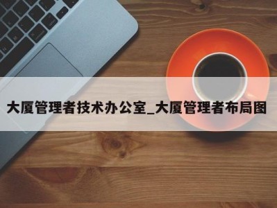 宁波大厦管理者技术办公室_大厦管理者布局图 