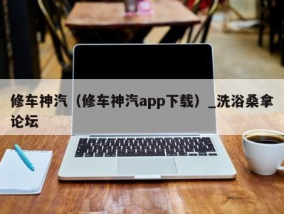 宁波修车神汽（修车神汽app下载）_洗浴桑拿论坛