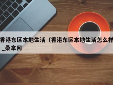 宁波香港东区本地生活（香港东区本地生活怎么样 _桑拿网