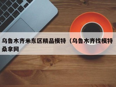 宁波乌鲁木齐米东区精品模特（乌鲁木齐找模特 桑拿网