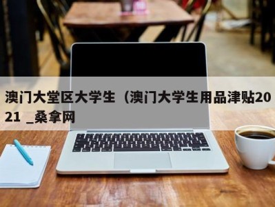 宁波澳门大堂区大学生（澳门大学生用品津贴2021 _桑拿网