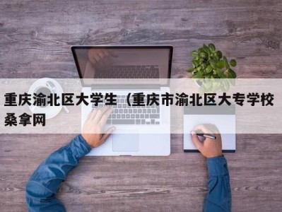 宁波重庆渝北区大学生（重庆市渝北区大专学校 桑拿网