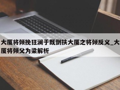 宁波大厦将倾挽狂澜于既倒扶大厦之将倾反义_大厦将倾父为梁解析 